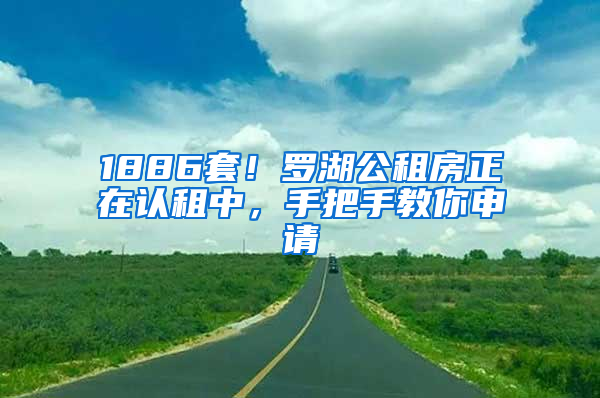 1886套！羅湖公租房正在認(rèn)租中，手把手教你申請(qǐng)