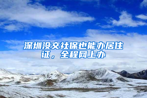 深圳沒交社保也能辦居住證，全程網(wǎng)上辦