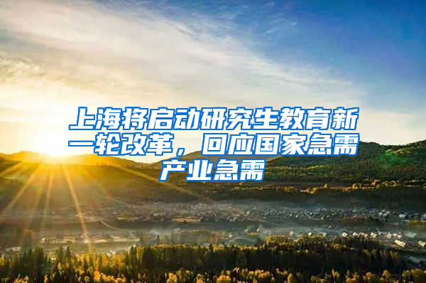 上海將啟動研究生教育新一輪改革，回應國家急需產(chǎn)業(yè)急需