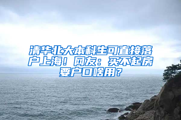 清華北大本科生可直接落戶上海！網(wǎng)友：買不起房要戶口啥用？