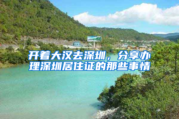 開著大漢去深圳，分享辦理深圳居住證的那些事情