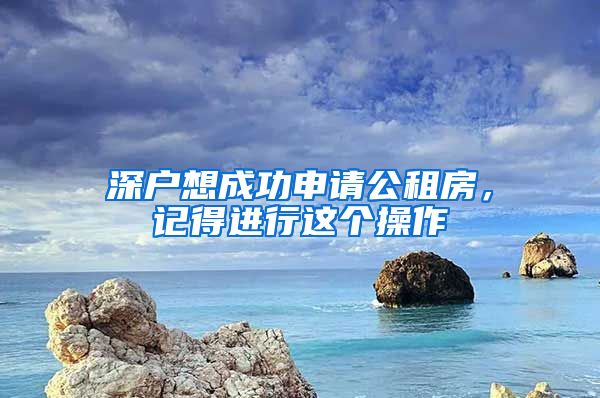 深戶想成功申請公租房，記得進(jìn)行這個(gè)操作