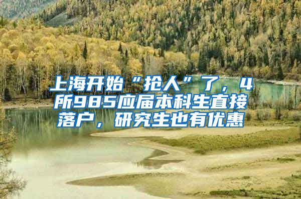 上海開始“搶人”了，4所985應(yīng)屆本科生直接落戶，研究生也有優(yōu)惠