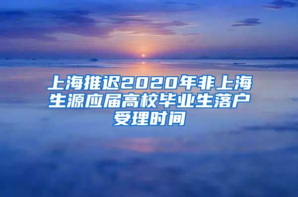 上海推遲2020年非上海生源應(yīng)屆高校畢業(yè)生落戶受理時(shí)間