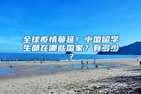 全球疫情蔓延！中國留學(xué)生都在哪些國家？有多少？