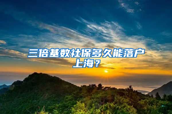 三倍基數(shù)社保多久能落戶上海？