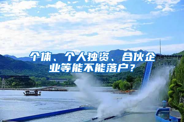 個體、個人獨資、合伙企業(yè)等能不能落戶？