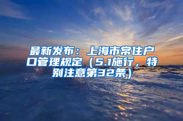 最新發(fā)布：上海市常住戶口管理規(guī)定（5.1施行，特別注意第32條）