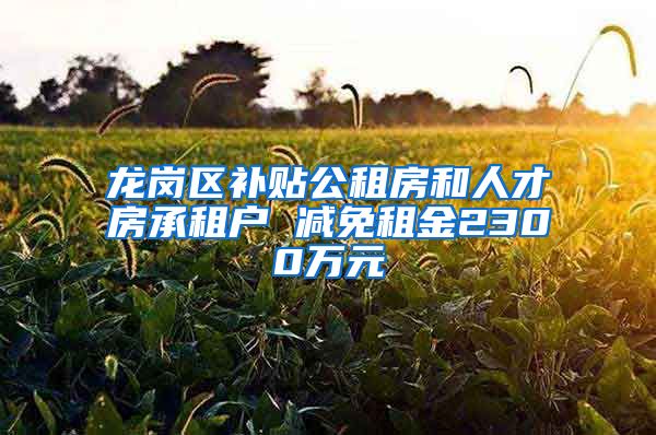 龍崗區(qū)補貼公租房和人才房承租戶 減免租金2300萬元