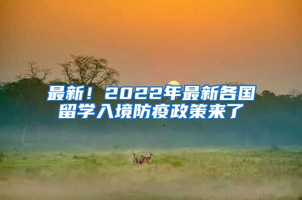 最新！2022年最新各國(guó)留學(xué)入境防疫政策來(lái)了