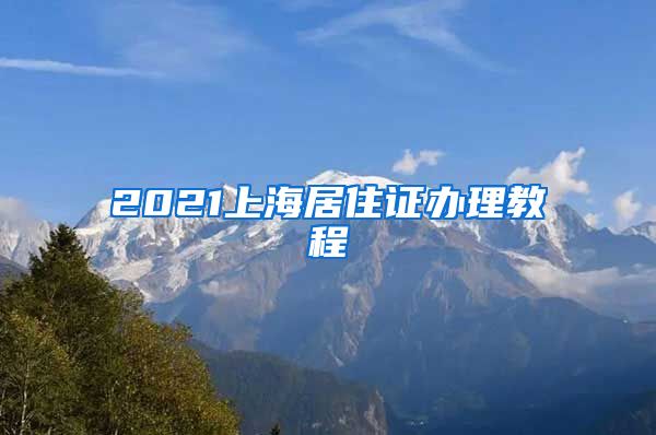 2021上海居住證辦理教程