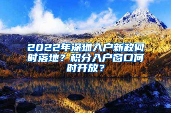 2022年深圳入戶新政何時(shí)落地？積分入戶窗口何時(shí)開放？