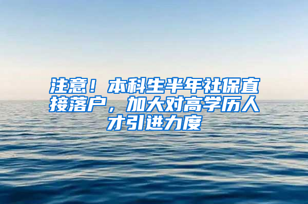 注意！本科生半年社保直接落戶，加大對高學歷人才引進力度