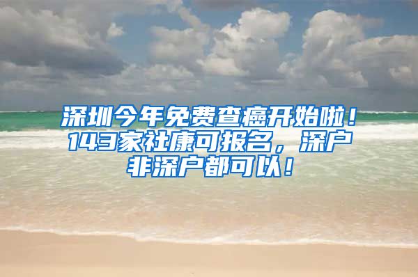 深圳今年免費(fèi)查癌開始啦！143家社康可報(bào)名，深戶非深戶都可以！