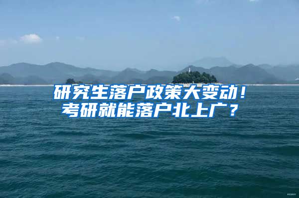 研究生落戶政策大變動！考研就能落戶北上廣？