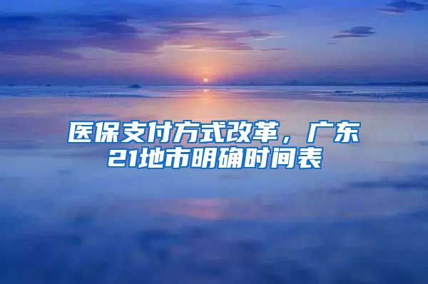 醫(yī)保支付方式改革，廣東21地市明確時間表