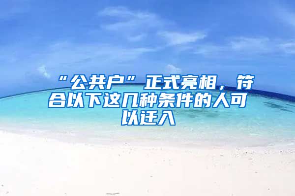 “公共戶”正式亮相，符合以下這幾種條件的人可以遷入