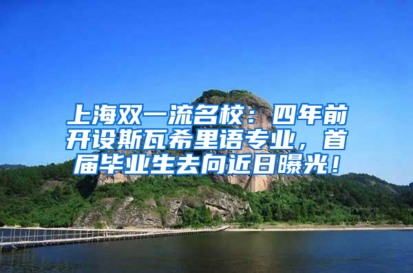 上海雙一流名校：四年前開設(shè)斯瓦希里語專業(yè)，首屆畢業(yè)生去向近日曝光！