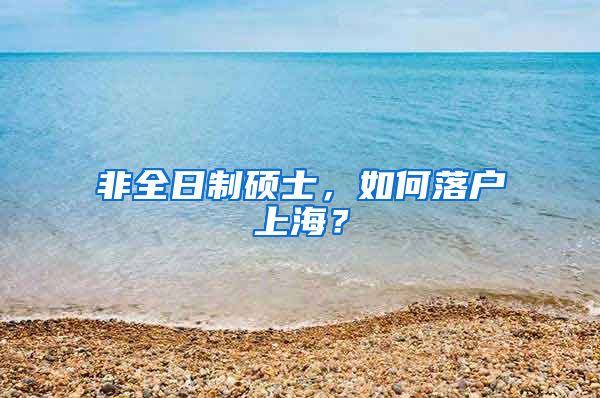 非全日制碩士，如何落戶上海？