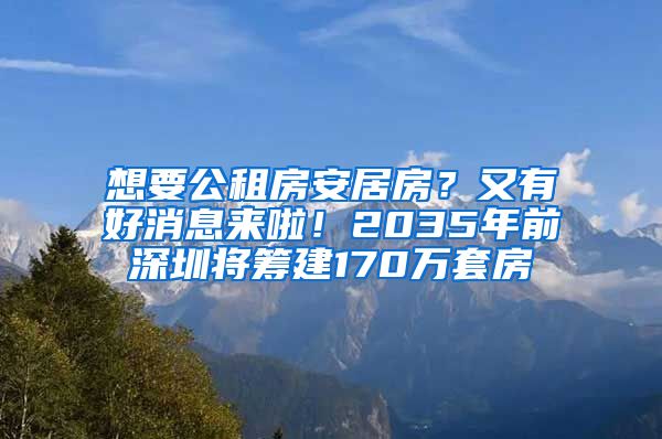 想要公租房安居房？又有好消息來啦！2035年前深圳將籌建170萬套房