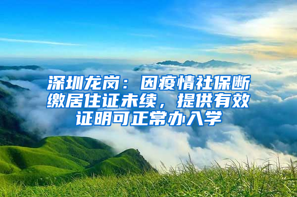 深圳龍崗：因疫情社保斷繳居住證未續(xù)，提供有效證明可正常辦入學(xué)