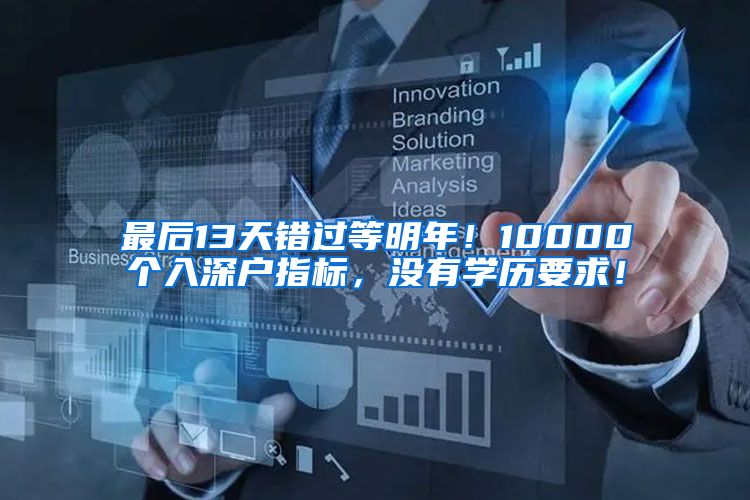 最后13天錯(cuò)過等明年！10000個(gè)入深戶指標(biāo)，沒有學(xué)歷要求！