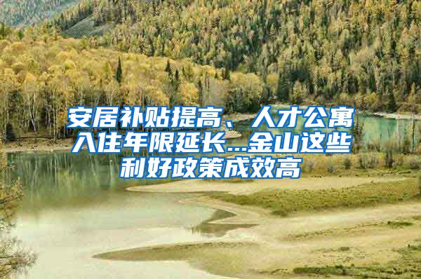 安居補(bǔ)貼提高、人才公寓入住年限延長...金山這些利好政策成效高