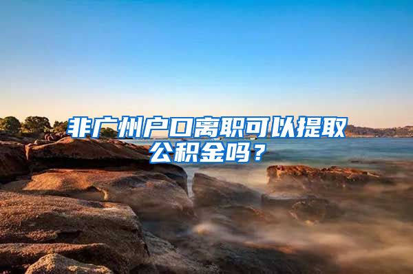 非廣州戶口離職可以提取公積金嗎？