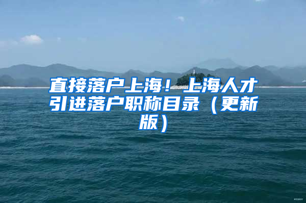 直接落戶上海！上海人才引進落戶職稱目錄（更新版）