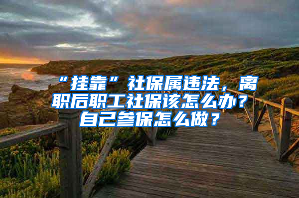 “掛靠”社保屬違法，離職后職工社保該怎么辦？自己參保怎么做？