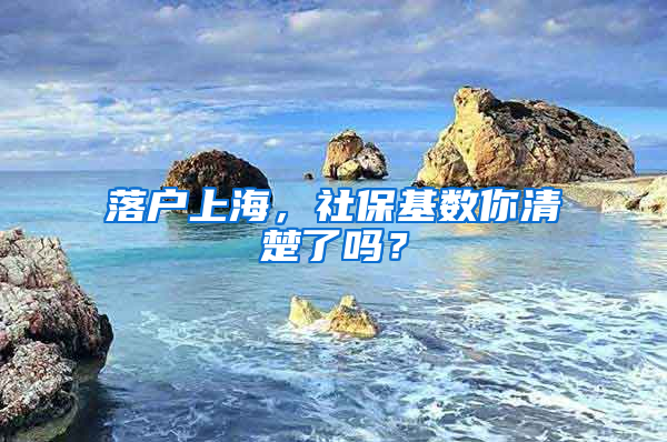 落戶上海，社?；鶖?shù)你清楚了嗎？