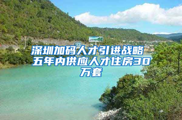 深圳加碼人才引進(jìn)戰(zhàn)略 五年內(nèi)供應(yīng)人才住房30萬套