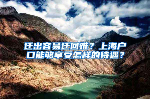 遷出容易遷回難？上海戶口能夠享受怎樣的待遇？