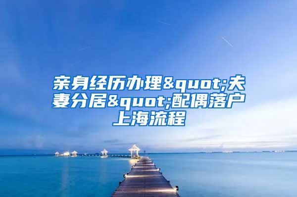 親身經(jīng)歷辦理"夫妻分居"配偶落戶上海流程