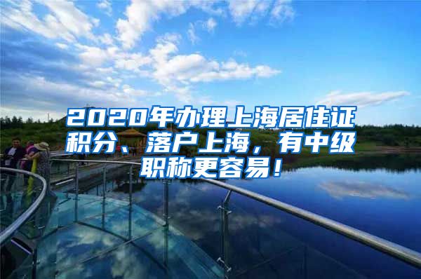 2020年辦理上海居住證積分、落戶上海，有中級(jí)職稱更容易！