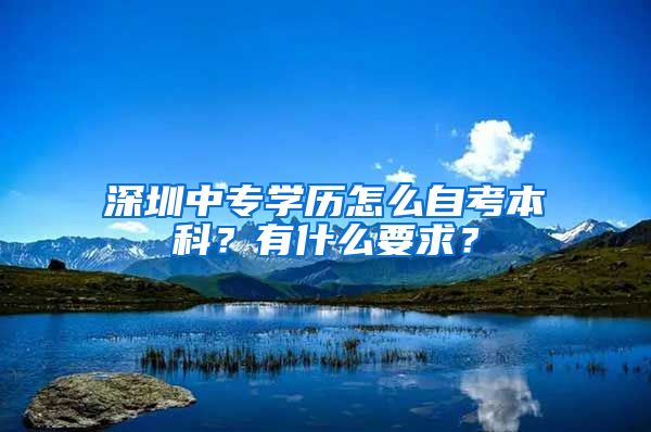 深圳中專學歷怎么自考本科？有什么要求？