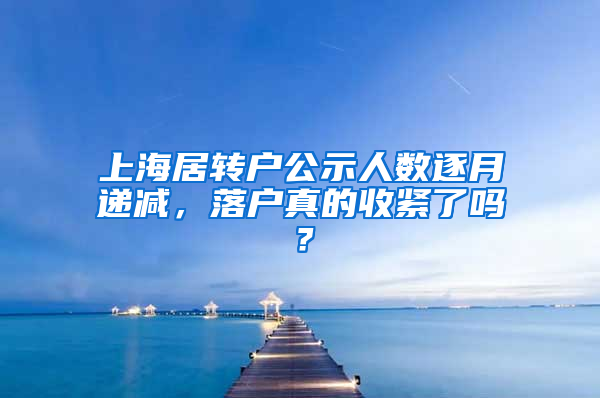 上海居轉戶公示人數(shù)逐月遞減，落戶真的收緊了嗎？