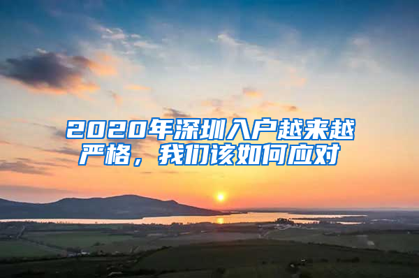 2020年深圳入戶越來越嚴(yán)格，我們該如何應(yīng)對