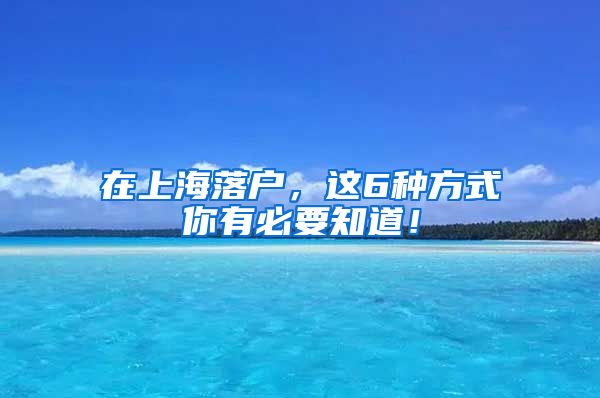 在上海落戶，這6種方式你有必要知道！