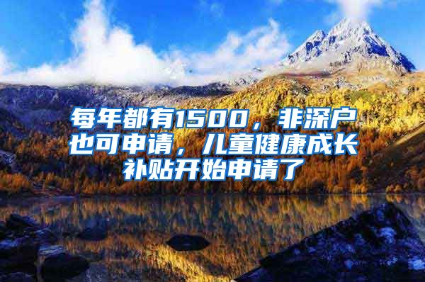 每年都有1500，非深戶也可申請，兒童健康成長補貼開始申請了