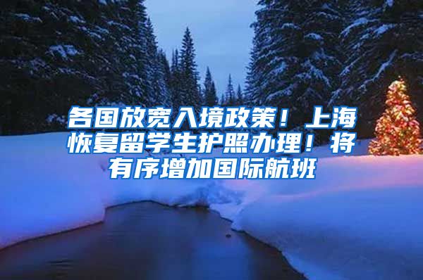 各國(guó)放寬入境政策！上?；謴?fù)留學(xué)生護(hù)照辦理！將有序增加國(guó)際航班