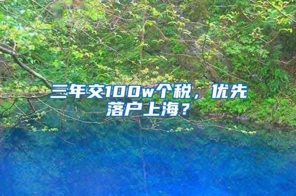 三年交100w個(gè)稅，優(yōu)先落戶上海？