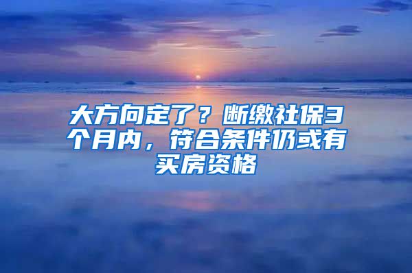 大方向定了？斷繳社保3個(gè)月內(nèi)，符合條件仍或有買房資格