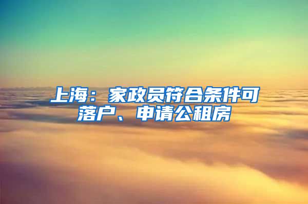 上海：家政員符合條件可落戶、申請公租房