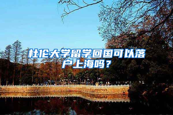 杜倫大學(xué)留學(xué)回國(guó)可以落戶上海嗎？