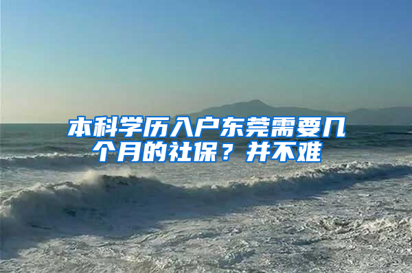 本科學(xué)歷入戶東莞需要幾個(gè)月的社保？并不難