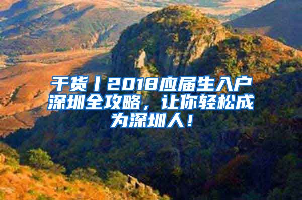 干貨丨2018應(yīng)屆生入戶深圳全攻略，讓你輕松成為深圳人！