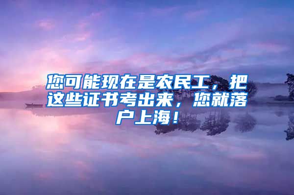 您可能現(xiàn)在是農(nóng)民工，把這些證書考出來(lái)，您就落戶上海！