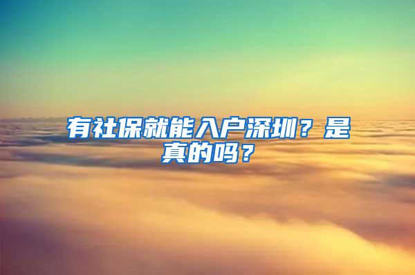 有社保就能入戶深圳？是真的嗎？