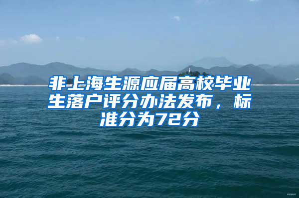 非上海生源應(yīng)屆高校畢業(yè)生落戶(hù)評(píng)分辦法發(fā)布，標(biāo)準(zhǔn)分為72分